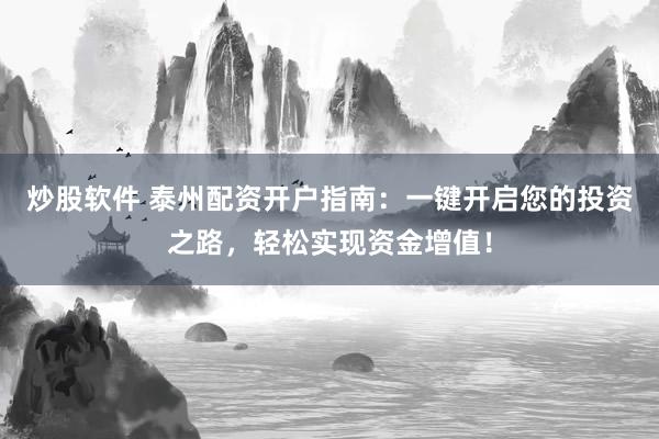 炒股软件 泰州配资开户指南：一键开启您的投资之路，轻松实现资金增值！