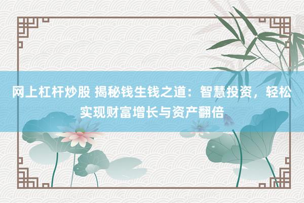网上杠杆炒股 揭秘钱生钱之道：智慧投资，轻松实现财富增长与资产翻倍
