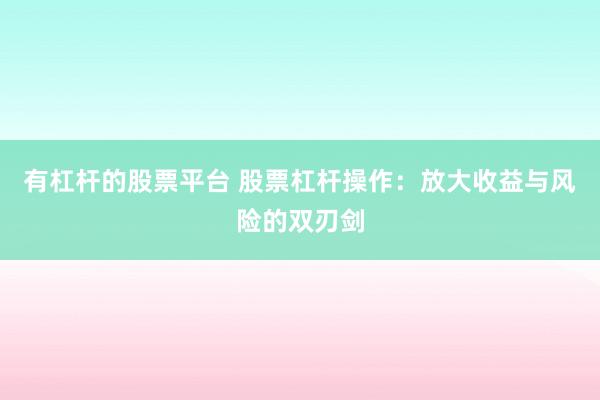 有杠杆的股票平台 股票杠杆操作：放大收益与风险的双刃剑