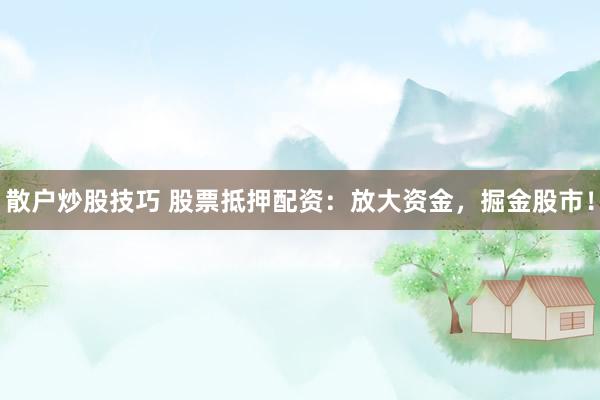 散户炒股技巧 股票抵押配资：放大资金，掘金股市！