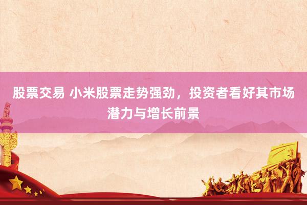 股票交易 小米股票走势强劲，投资者看好其市场潜力与增长前景
