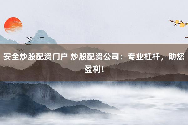 安全炒股配资门户 炒股配资公司：专业杠杆，助您盈利！