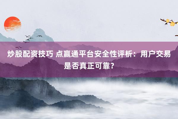 炒股配资技巧 点嬴通平台安全性评析：用户交易是否真正可靠？
