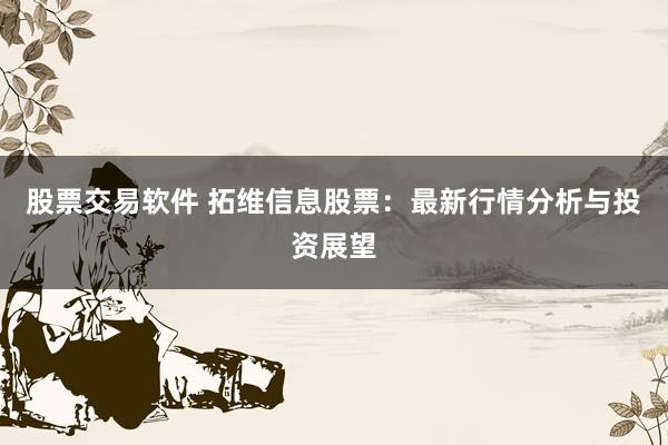 股票交易软件 拓维信息股票：最新行情分析与投资展望