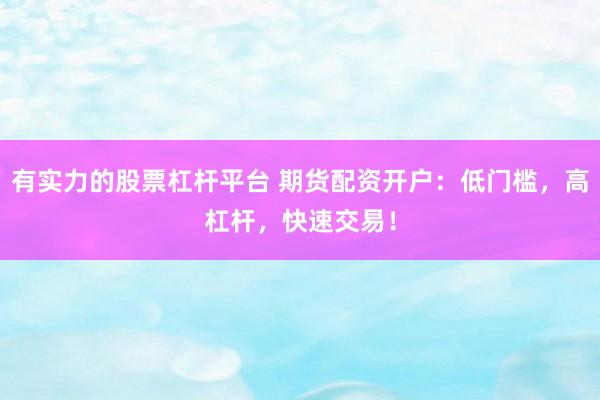 有实力的股票杠杆平台 期货配资开户：低门槛，高杠杆，快速交易！