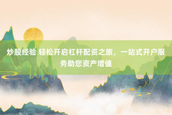 炒股经验 轻松开启杠杆配资之旅，一站式开户服务助您资产增值