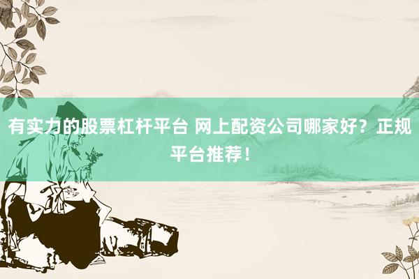 有实力的股票杠杆平台 网上配资公司哪家好？正规平台推荐！