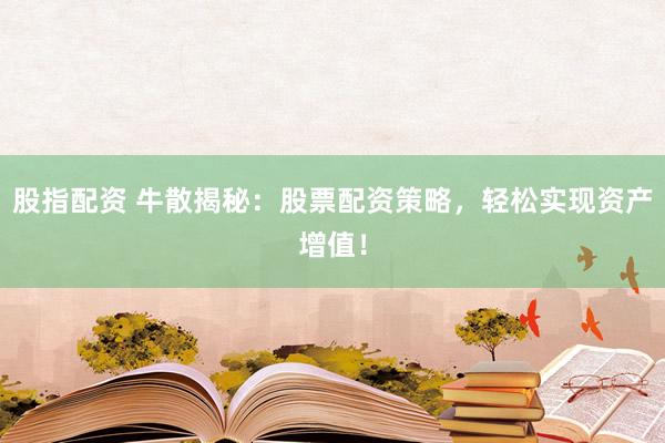 股指配资 牛散揭秘：股票配资策略，轻松实现资产增值！