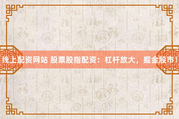线上配资网站 股票股指配资：杠杆放大，掘金股市！