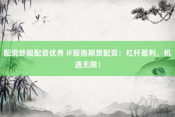 配资炒股配资优秀 IF股指期货配资：杠杆盈利，机遇无限！