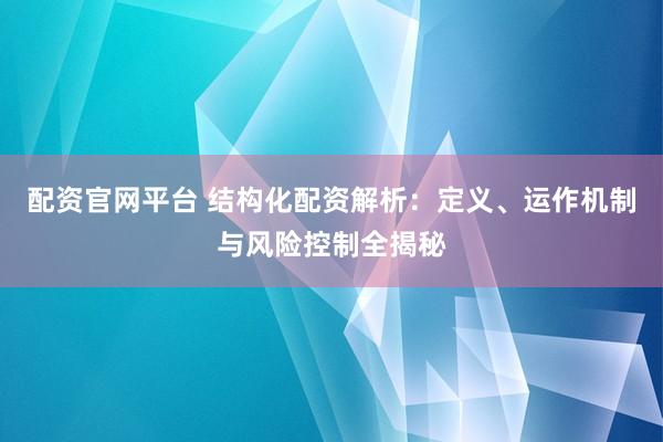 配资官网平台 结构化配资解析：定义、运作机制与风险控制全揭秘