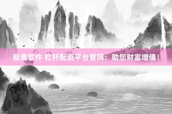 股票软件 杠杆配资平台官网：助您财富增值！