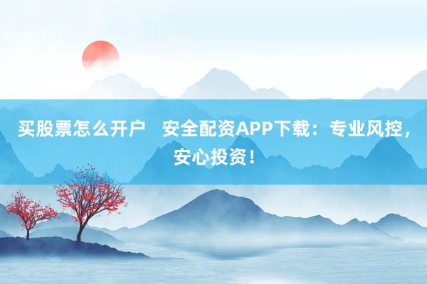 买股票怎么开户   安全配资APP下载：专业风控，安心投资！
