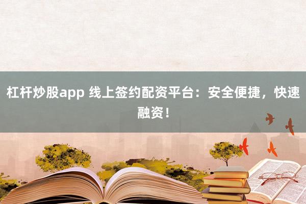 杠杆炒股app 线上签约配资平台：安全便捷，快速融资！