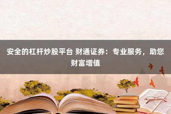 安全的杠杆炒股平台 财通证券：专业服务，助您财富增值
