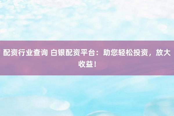 配资行业查询 白银配资平台：助您轻松投资，放大收益！