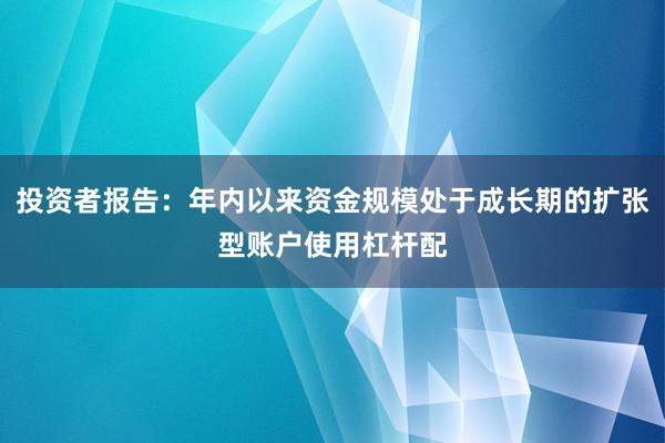 投资者报告：年内以来资金规模处于成长期的扩张型账户使用杠杆配
