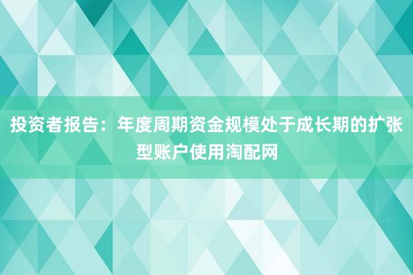 投资者报告：年度周期资金规模处于成长期的扩张型账户使用淘配网