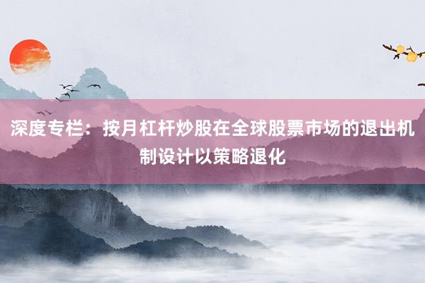 深度专栏：按月杠杆炒股在全球股票市场的退出机制设计以策略退化