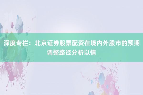 深度专栏:北京证券股票配资在境内外股市的预期调整路径分析以情