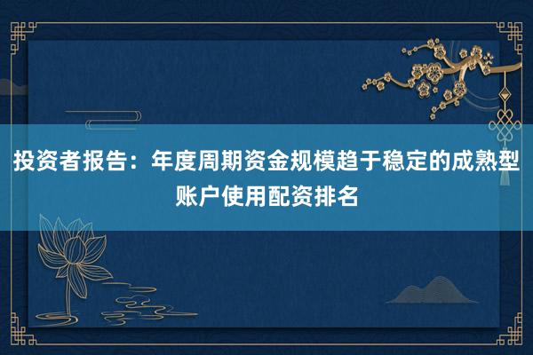 投资者报告：年度周期资金规模趋于稳定的成熟型账户使用配资排名