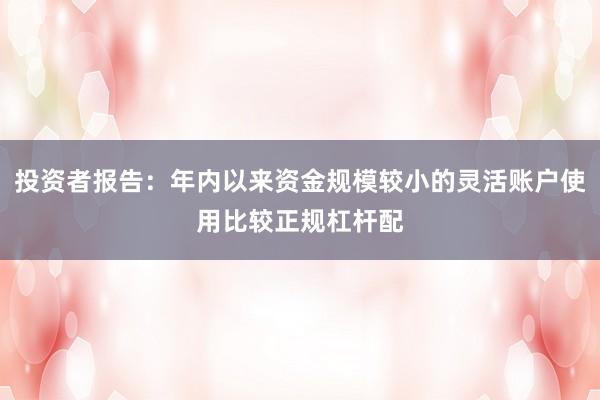 投资者报告:年内以来资金规模较小的灵活账户使用比较正规杠杆配