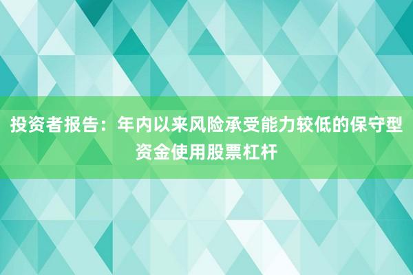 投资者报告：年内以来风险承受能力较低的保守型资金使用股票杠杆