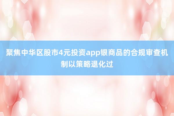 聚焦中华区股市4元投资app银商品的合规审查机制以策略退化过