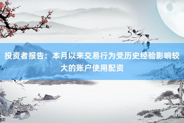 投资者报告：本月以来交易行为受历史经验影响较大的账户使用配资