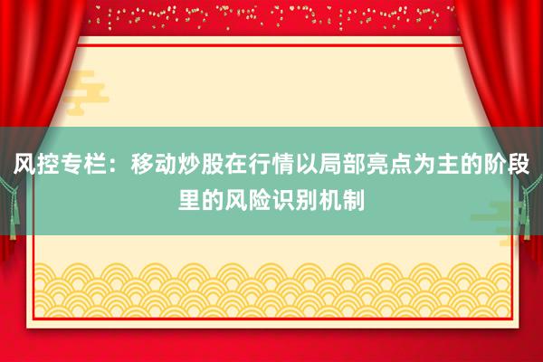 风控专栏：移动炒股在行情以局部亮点为主的阶段里的风险识别机制